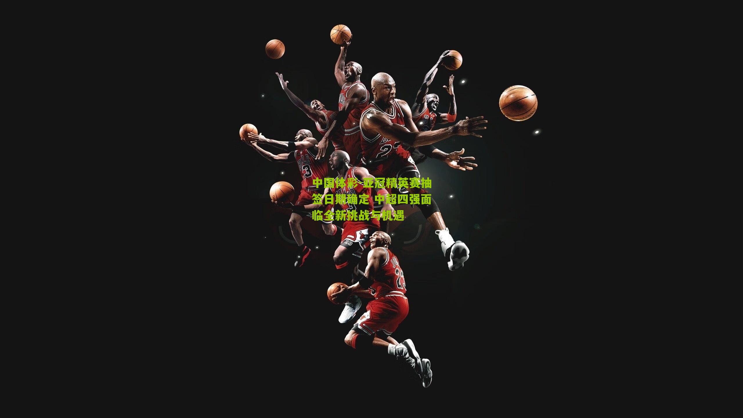 亚冠精英赛抽签日期确定 中超四强面临全新挑战与机遇