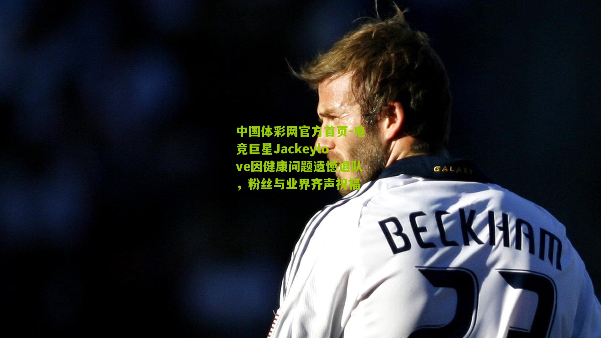 电竞巨星Jackeylove因健康问题遗憾退队，粉丝与业界齐声祝福