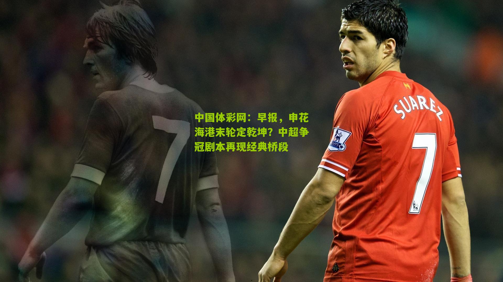早报，申花海港末轮定乾坤？中超争冠剧本再现经典桥段