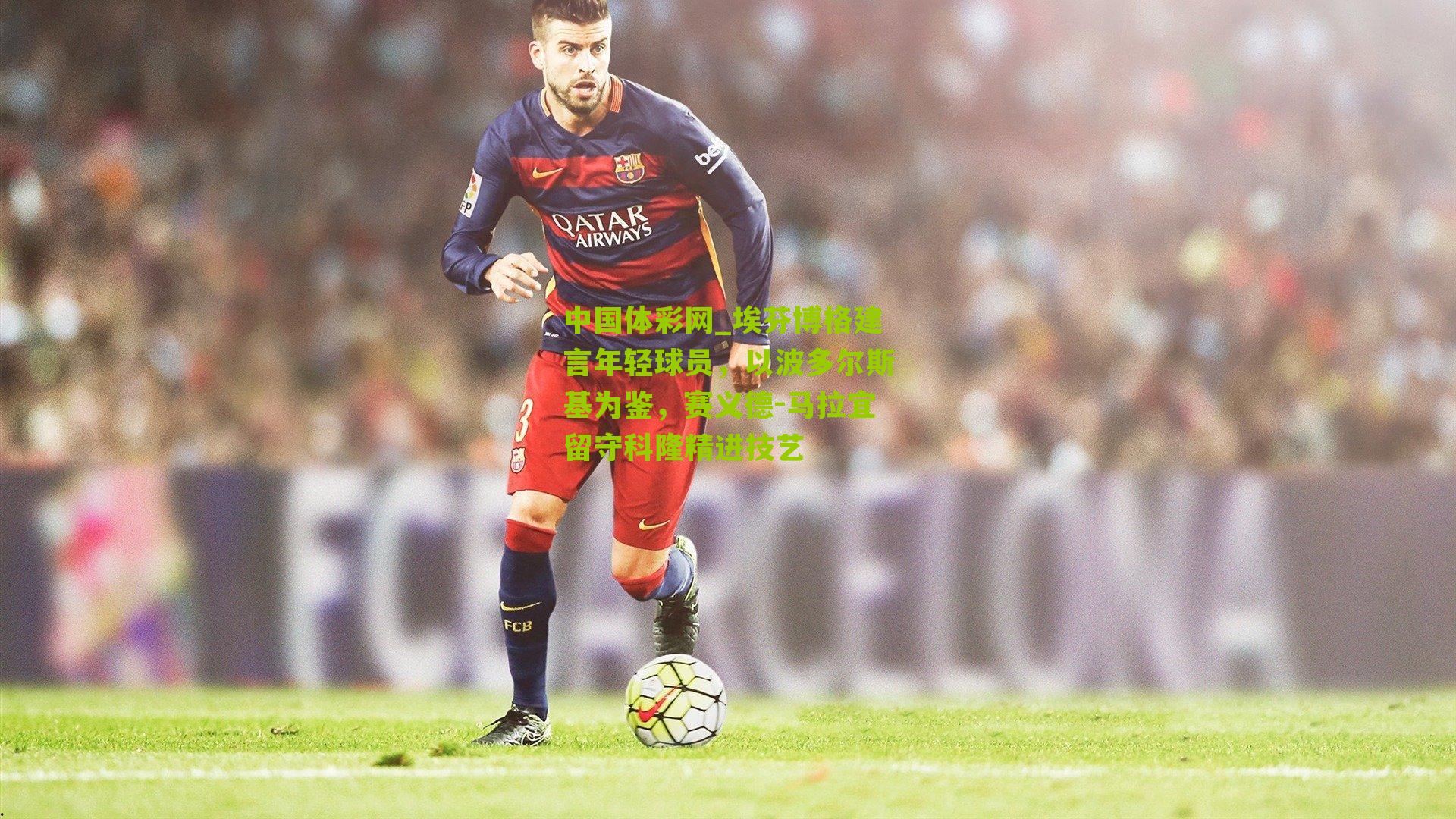 埃芬博格建言年轻球员,以波多尔斯基为鉴,赛义德-马拉宜留守科隆精进技艺