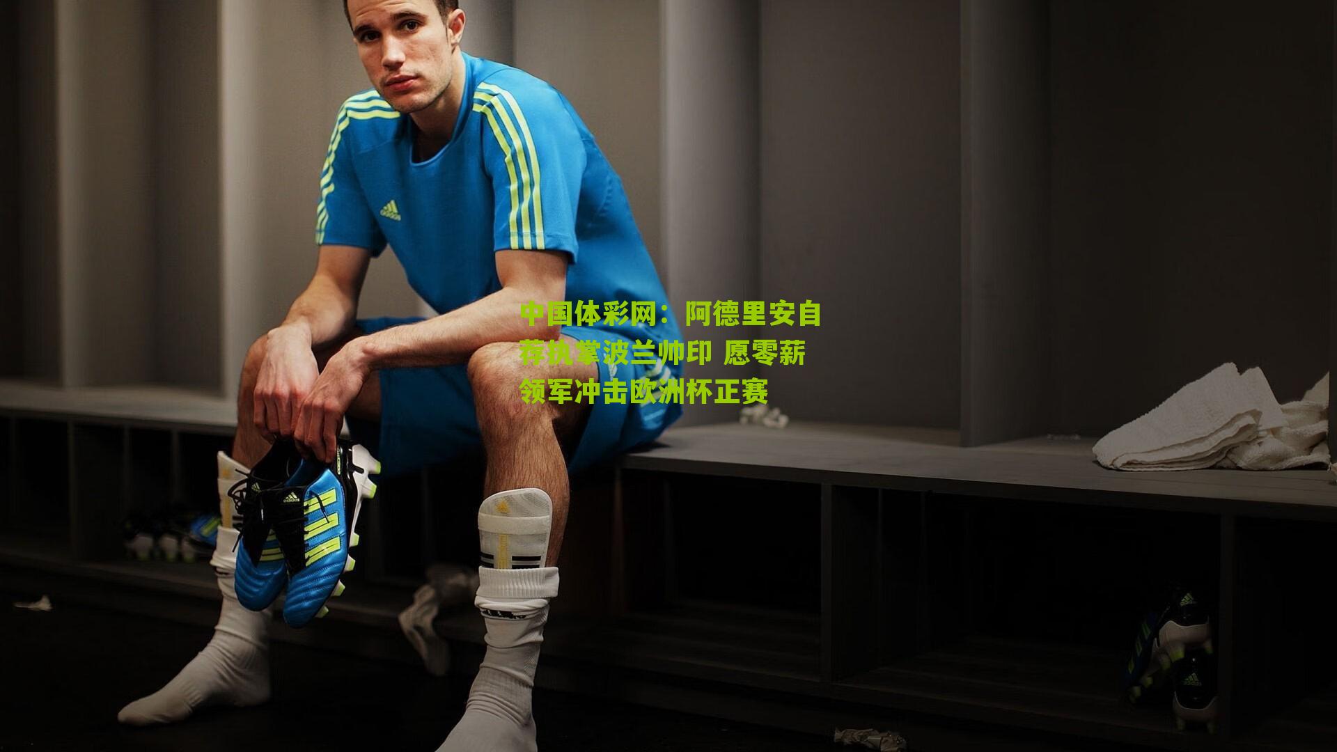 阿德里安自荐执掌波兰帅印 愿零薪领军冲击欧洲杯正赛