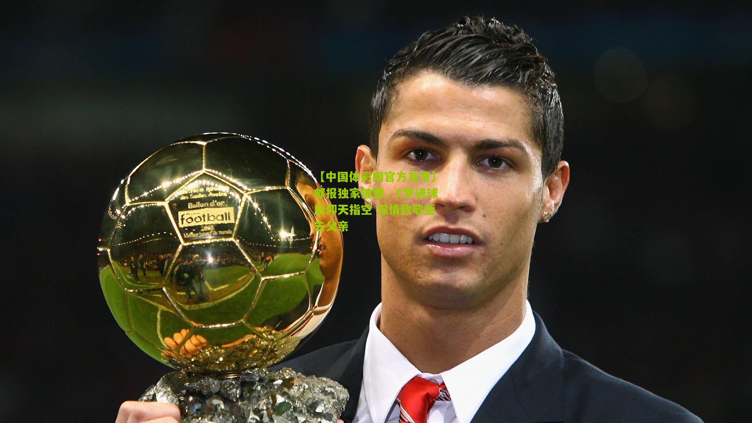 邮报独家披露，C罗进球后仰天指空 深情致敬逝去父亲