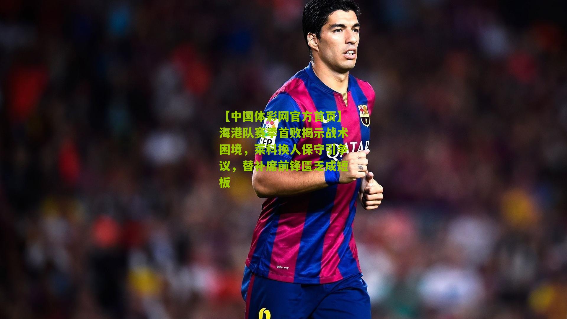 海港队赛季首败揭示战术困境，莱科换人保守引争议，替补席前锋匮乏成短板