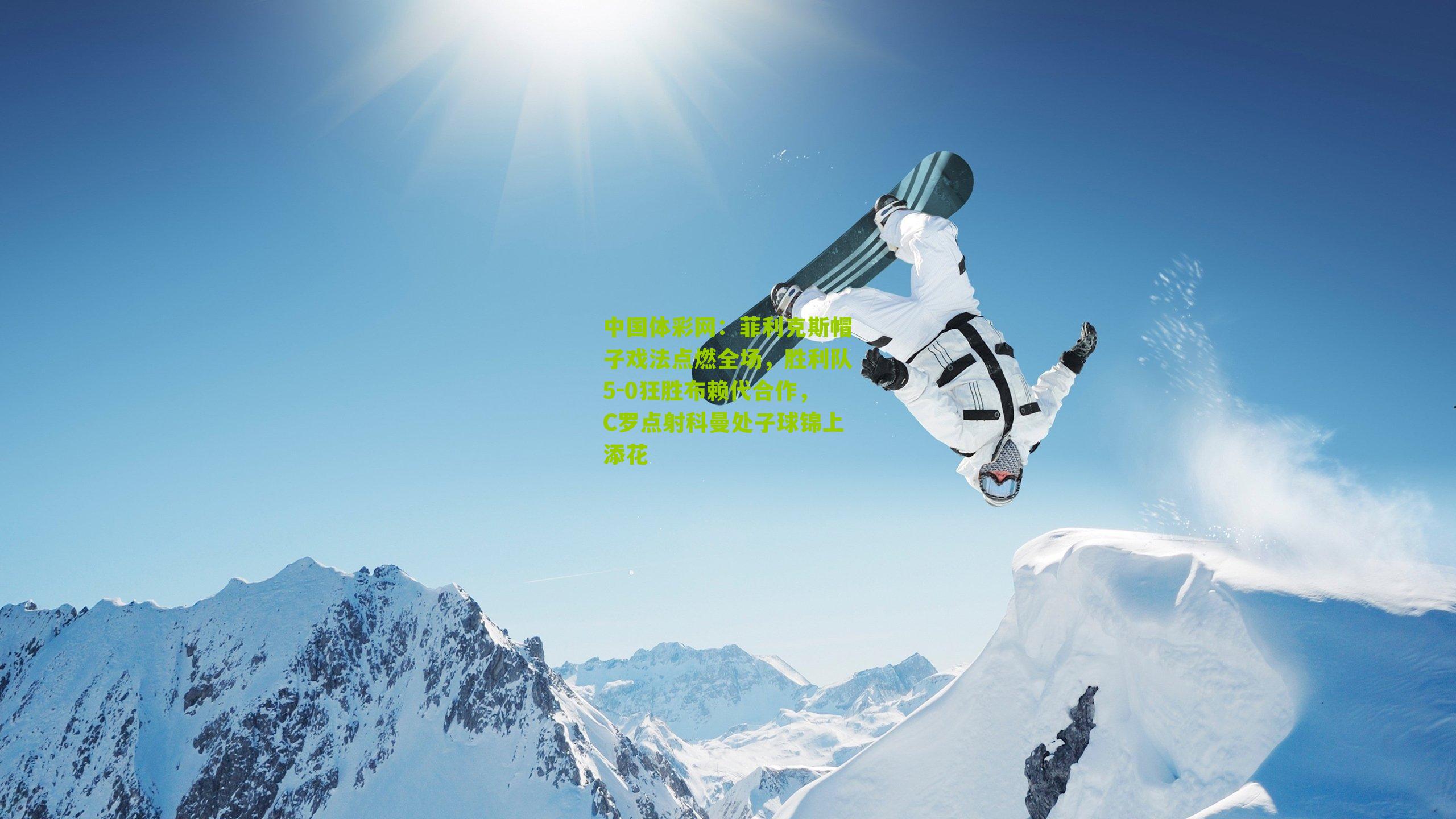 中国体彩网：菲利克斯帽子戏法点燃全场，胜利队5-0狂胜布赖代合作，C罗点射科曼处子球锦上添花