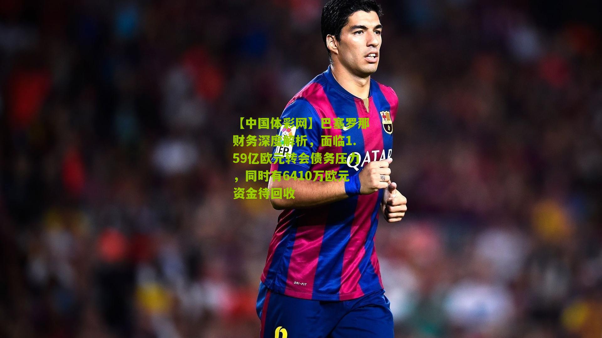 巴塞罗那财务深度解析，面临1.59亿欧元转会债务压力，同时有6410万欧元资金待回收