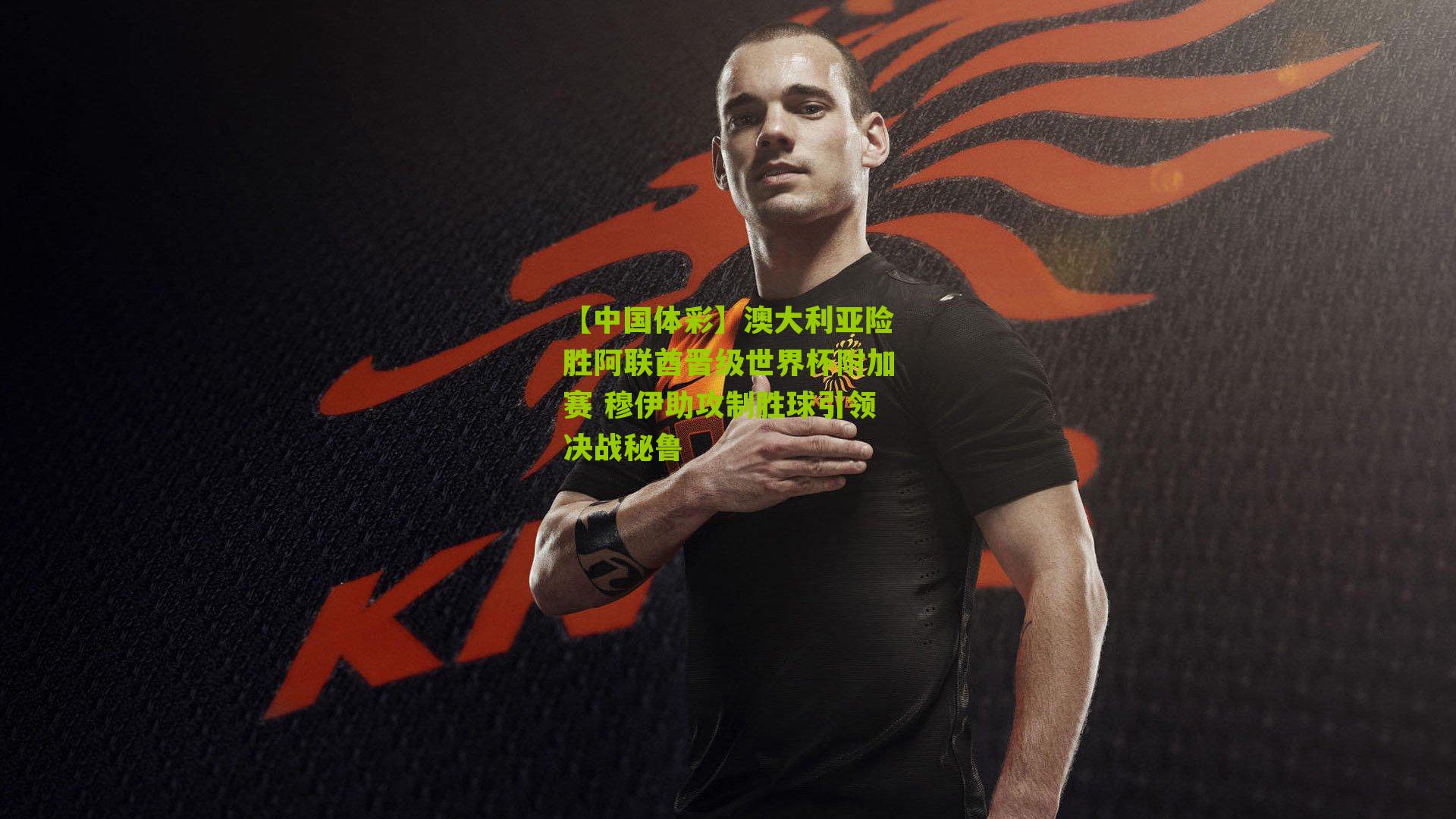 澳大利亚险胜阿联酋晋级世界杯附加赛 穆伊助攻制胜球引领决战秘鲁