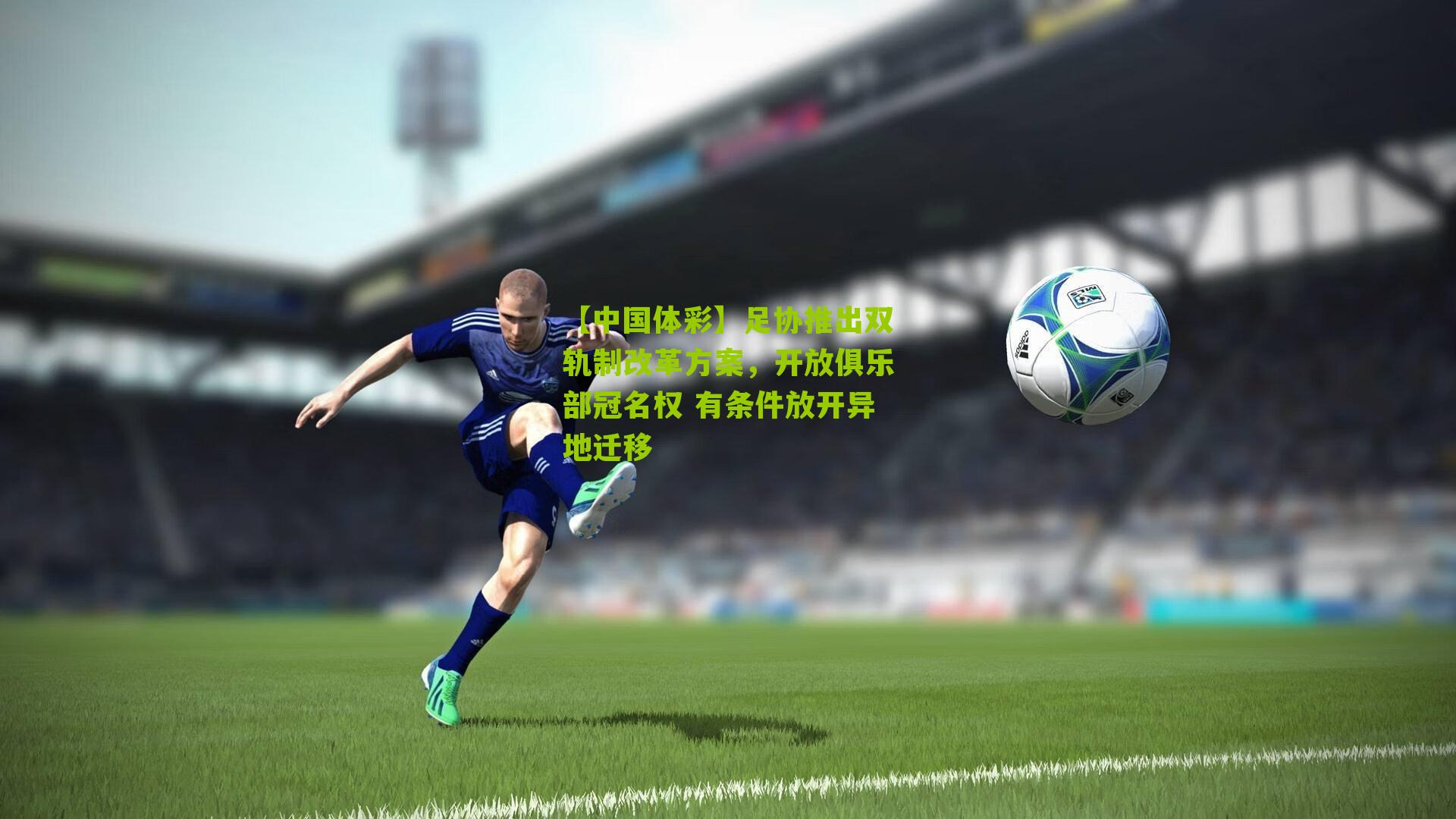 足协推出双轨制改革方案，开放俱乐部冠名权 有条件放开异地迁移
