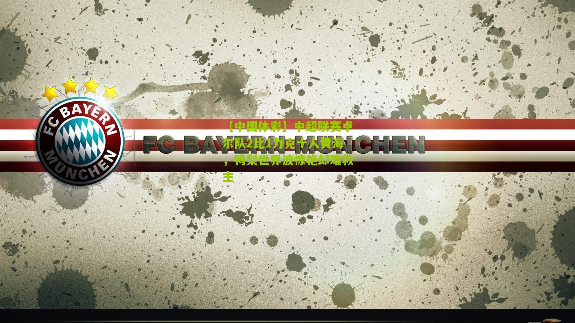 中超联赛卓尔队2比1力克十人黄海，鸭梨世界波惊艳却难救主