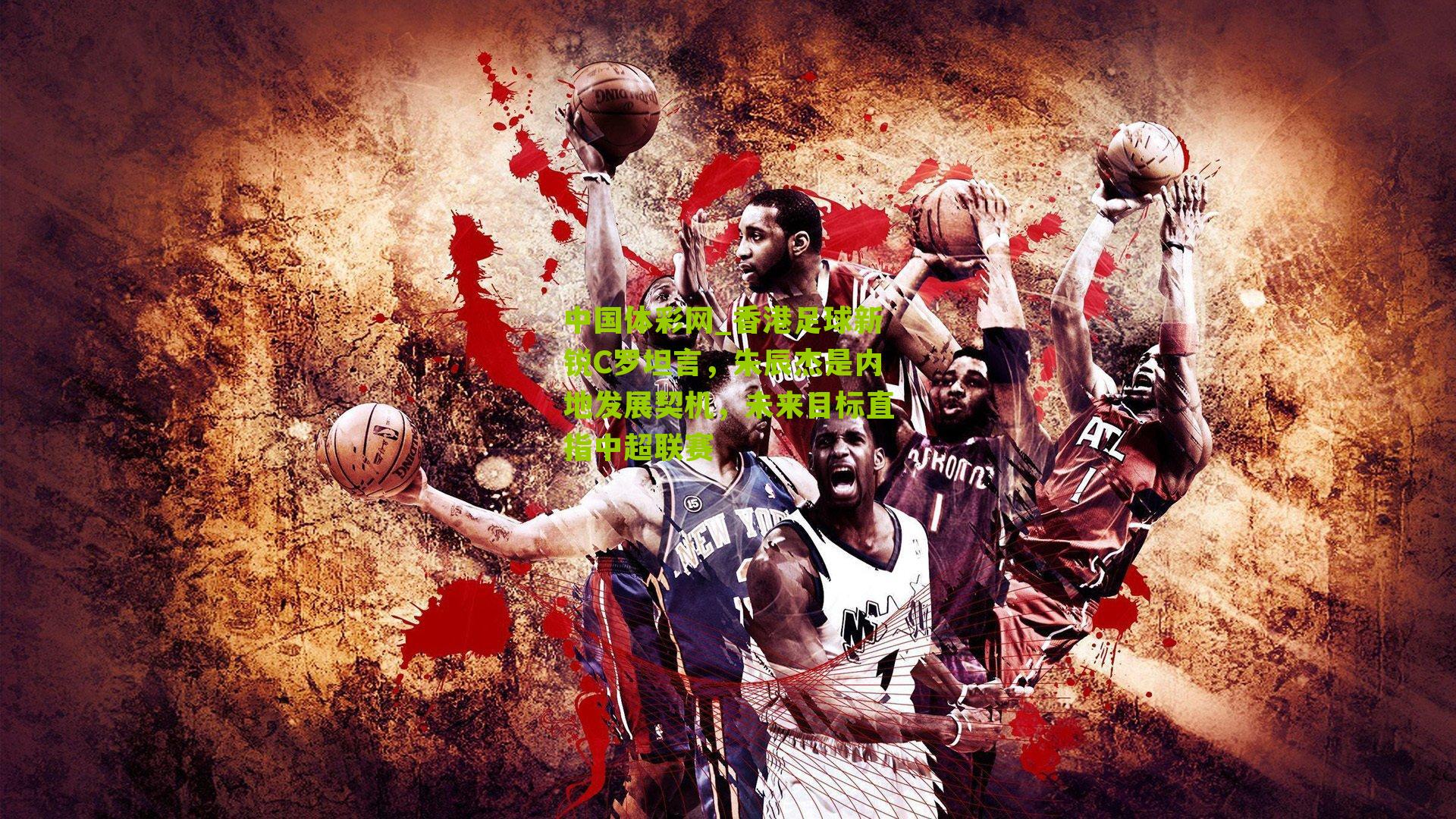 香港足球新锐C罗坦言，朱辰杰是内地发展契机，未来目标直指中超联赛