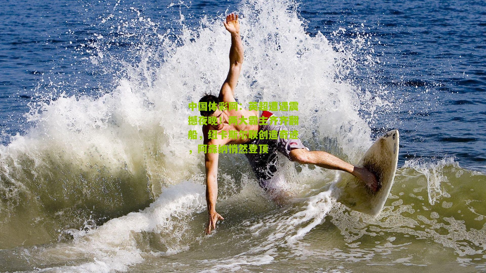 中国体彩网：英超遭遇震撼夜晚！两大霸主齐齐翻船，纽卡斯尔联创造奇迹，阿森纳悄然登顶