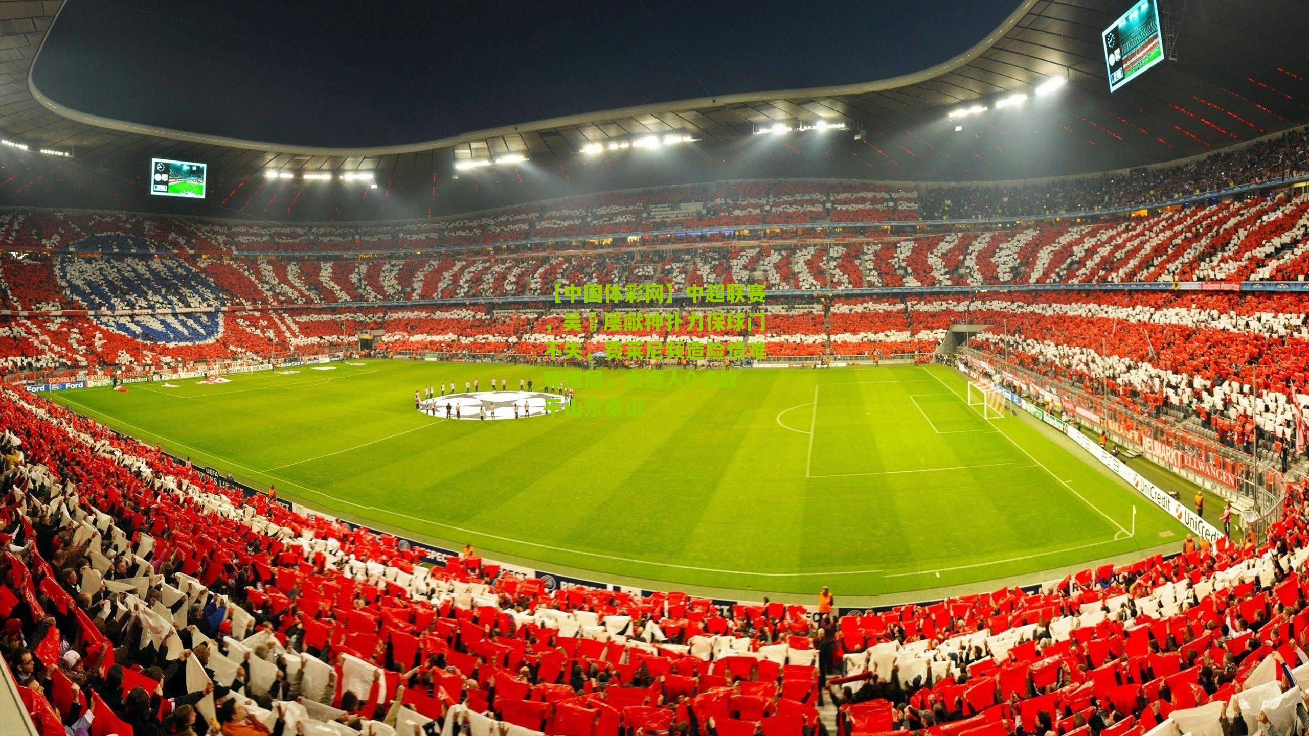 中超联赛，吴龑屡献神扑力保球门不失，费莱尼频造险情难破僵局，大连人0-0战平山东泰山