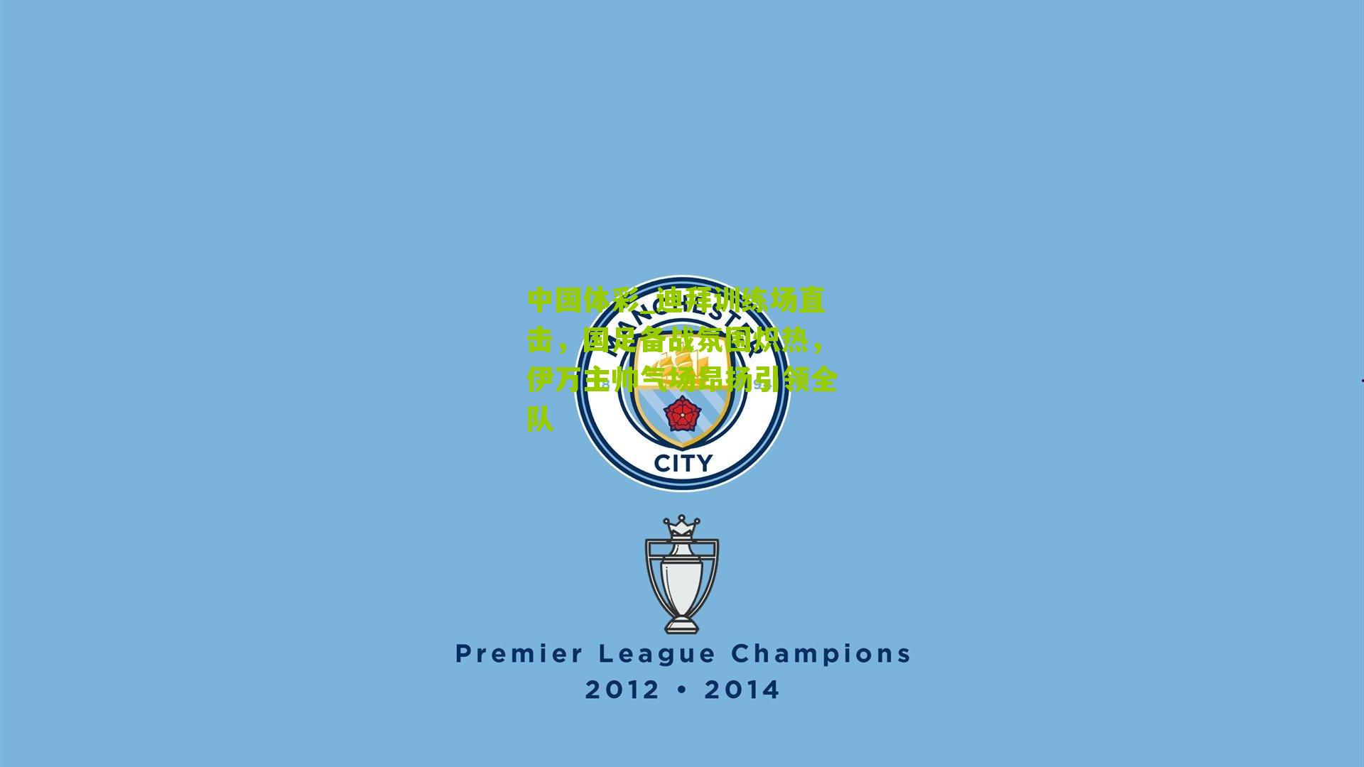 中国体彩_迪拜训练场直击，国足备战氛围炽热，伊万主帅气场昂扬引领全队