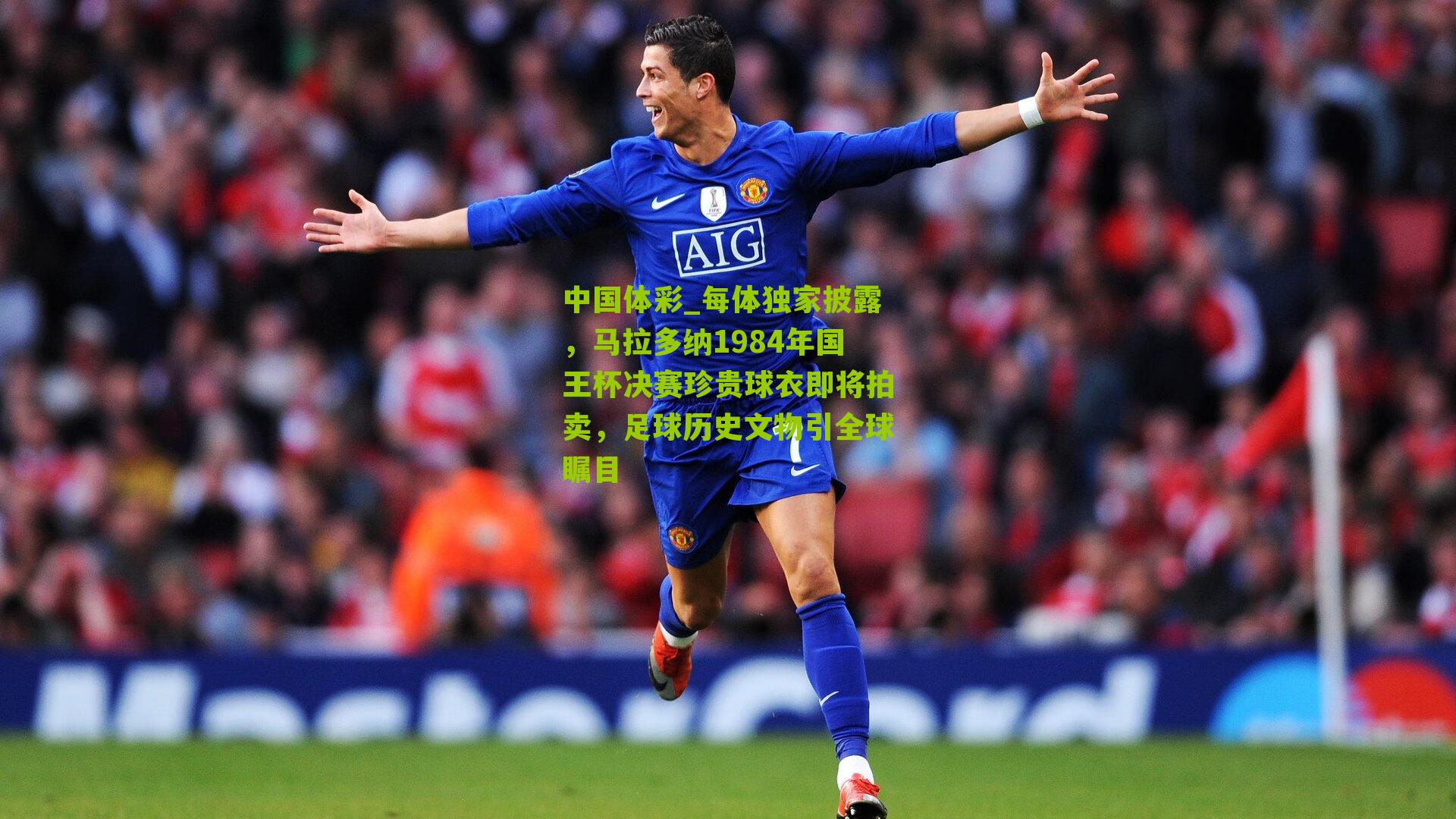 每体独家披露,马拉多纳1984年国王杯决赛珍贵球衣即将拍卖,足球历史文物引全球瞩目