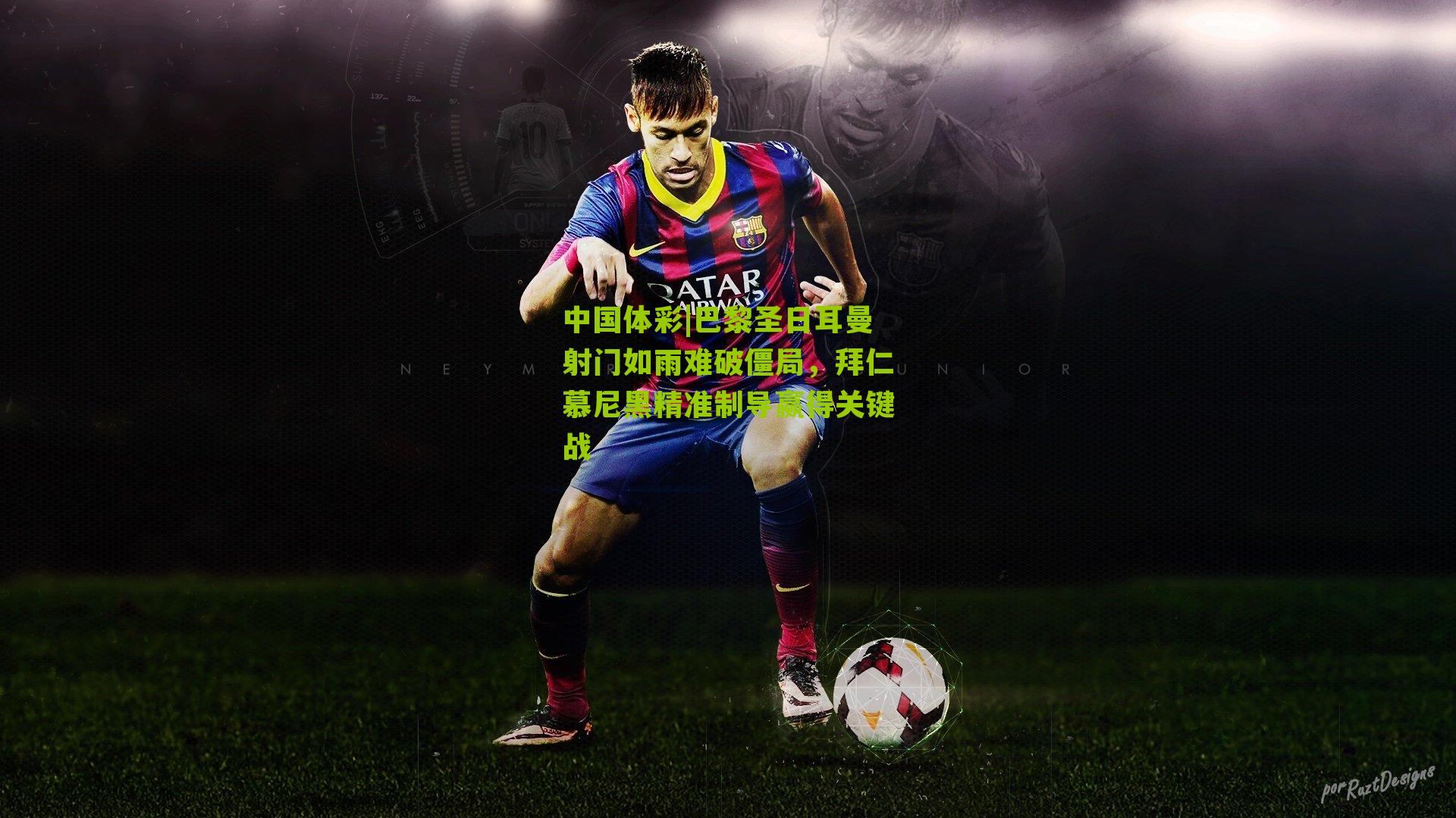 中国体彩|巴黎圣日耳曼射门如雨难破僵局，拜仁慕尼黑精准制导赢得关键战