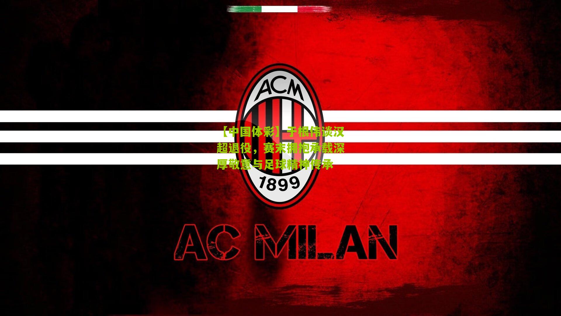 【中国体彩】于根伟谈汉超退役，赛末拥抱承载深厚敬意与足球精神传承