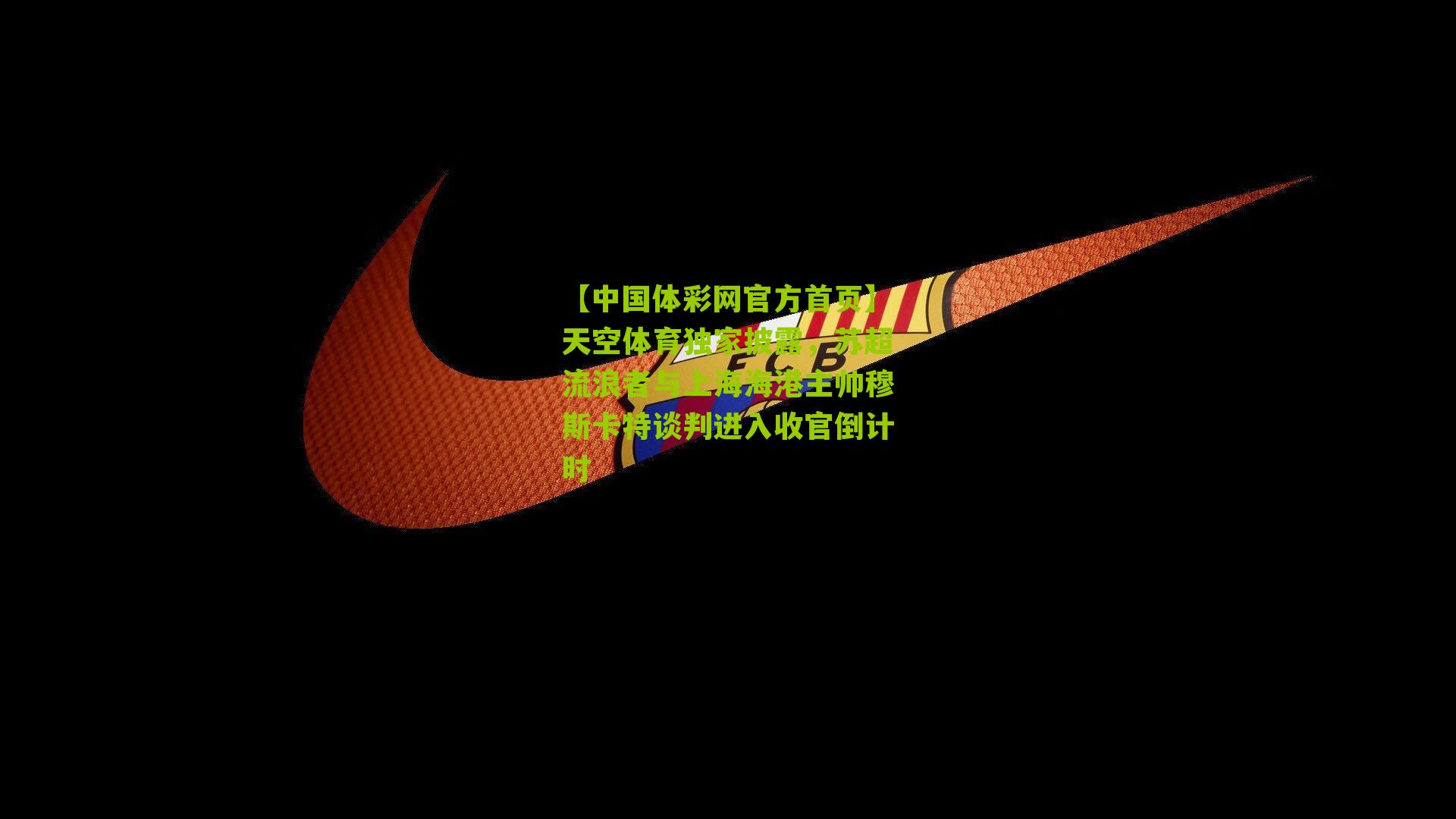 天空体育独家披露，苏超流浪者与上海海港主帅穆斯卡特谈判进入收官倒计时